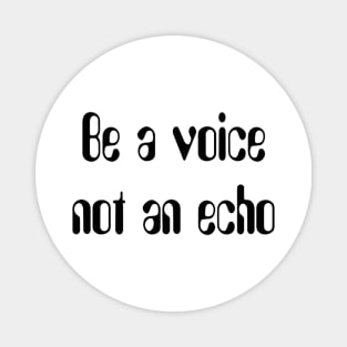 Be a voice not an echo Magnet